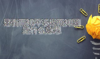 悬衡而知平设规而知圆是什么意思 悬衡而知平设规而知圆是什么意思啊