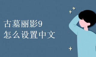 古墓丽影9怎么设置中文 古墓丽影9怎么设置中文语言简体