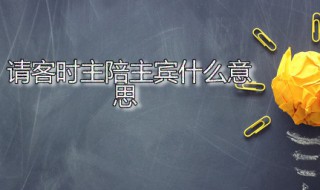 请客时主陪主宾什么意思 请客时主陪主宾什么意思啊