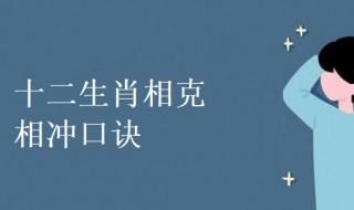 十二生肖相克相冲口诀（12生肖相克表 十二生肖相克相冲口诀）