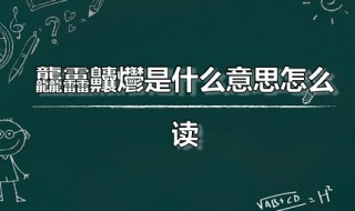 龘靐齉爩是什么意思怎么读龘字指的是什么 龘靐齉爩是什么意思怎么读