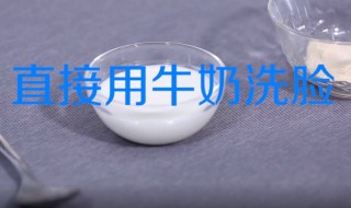 用牛奶洗脸的正确方法（用牛奶洗脸的正确方法和步骤）