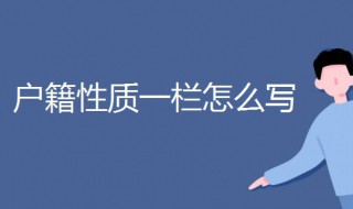 户籍性质一栏怎么写 户籍性质一栏怎么写家里是农村的