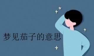 梦见茄子是什么意思（梦见茄子是什么意思啊周公解梦）