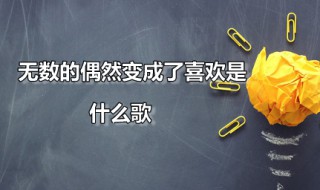 无数的偶然变成了喜欢是什么歌（无数的偶然,变成了喜欢是哪首）