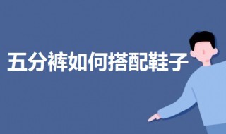 五分裤如何搭配鞋子（五分裤怎么穿搭）