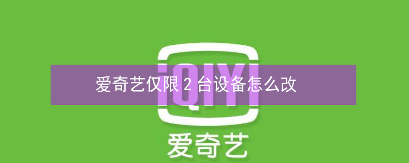 爱奇艺仅限2台设备怎么改