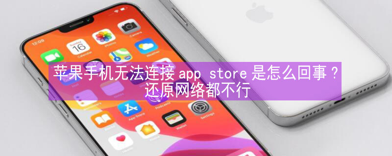 iPhone手机无法连接app store是怎么回事?还原网络都不行