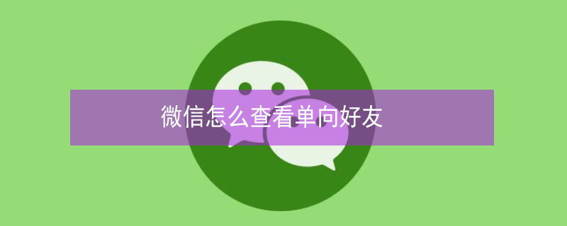 微信怎么查看单向好友