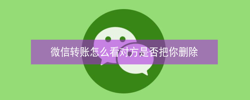 微信转账怎么看对方是否把你删除