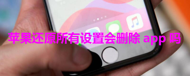 iPhone还原所有设置会删除app吗