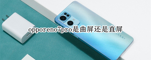 opporeno7pro是曲屏还是直屏 opporeno6pro+是直屏还是曲屏