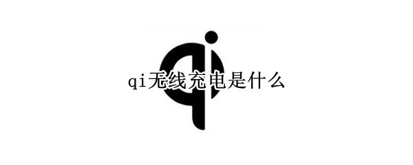 qi无线充电是什么 qi无线充电设备是什么意思