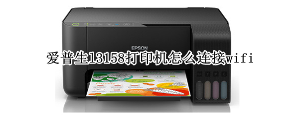 爱普生l3158打印机怎么连接wifi 爱普生L3158打印机怎么连接手机打印