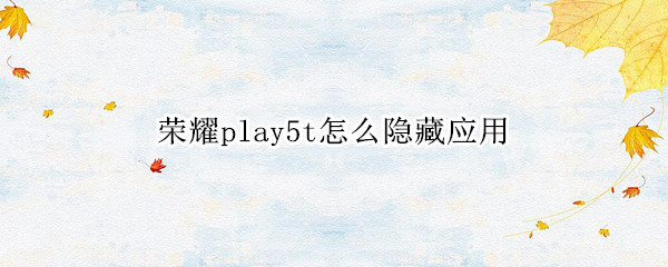 荣耀play5t怎么隐藏应用 荣耀play5t怎么隐藏应用程序