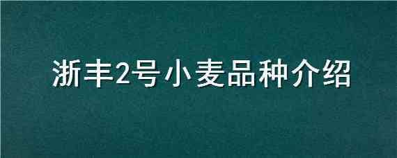 浙丰2号小麦品种介绍 浙丰2号小麦品种介绍图