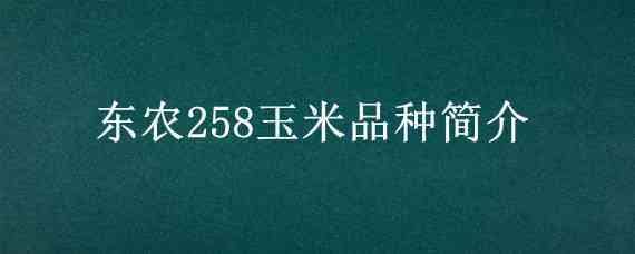 东农258玉米品种简介 东农258玉米亩产多少