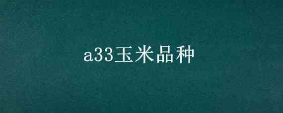 a33玉米品种 A33玉米品种吉林能种吗