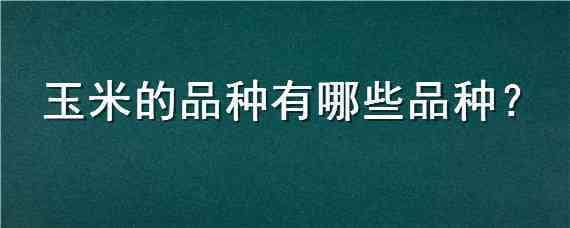 玉米的品种有哪些品种（玉米品种有多少种类）