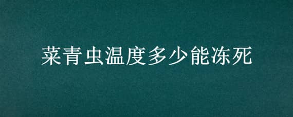 菜青虫温度多少能冻死