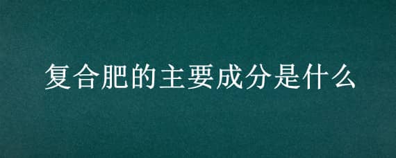 复合肥的主要成分是什么