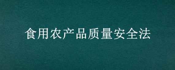 食用农产品质量安全法 食用农产品质量安全法释义