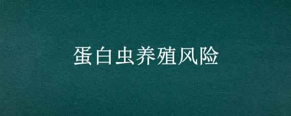 蛋白虫养殖风险（蛋白虫养殖风险大不大）