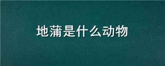 地蒲是什么动物 地蒲又叫什么