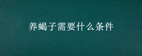 养蝎子需要什么条件 养蝎子需要注意什么