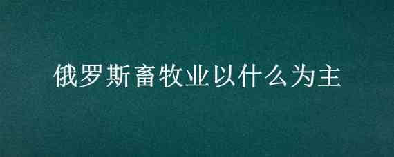 俄罗斯畜牧业以什么为主