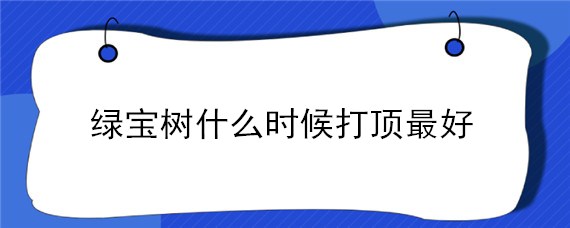 绿宝树什么时候打顶最好（绿宝树什么时候施肥最好）