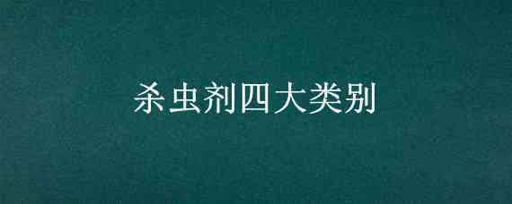 杀虫剂四大类别 杀虫剂四大类别分别是有机氯