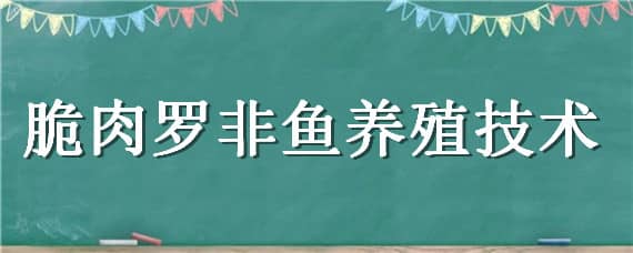 脆肉罗非鱼养殖技术 脆肉罗非鱼养殖