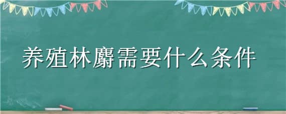 养殖林麝需要什么条件