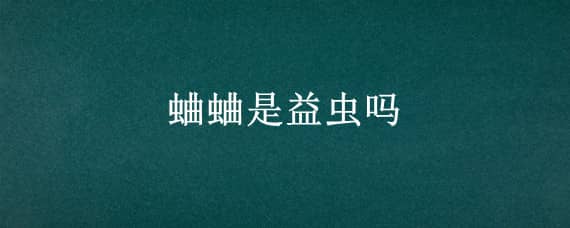 蛐蛐是益虫吗 蛐蛐是益虫吗?它能干什么