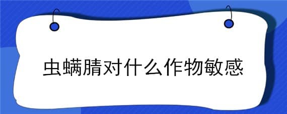 虫螨腈对什么作物敏感 虫螨腈对什么作物有药害