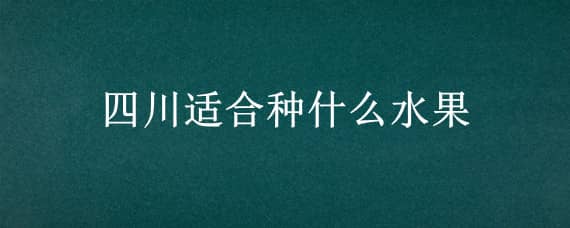 四川适合种什么水果（四川适合种什么水果?）