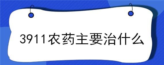 3911农药主要治什么 3911农药主要治什么虫