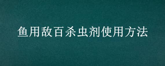 鱼用敌百杀虫剂使用方法