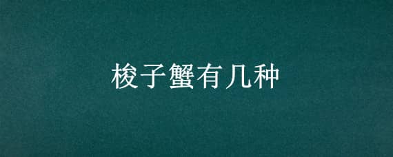 梭子蟹有几种（梭子蟹有几种品种）