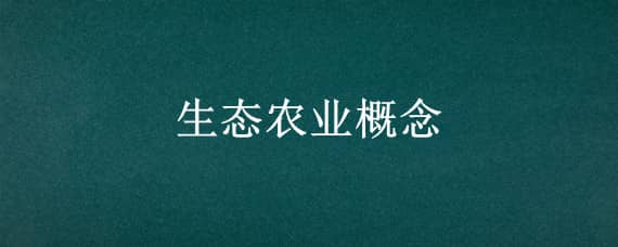 生态农业概念 生态农业概念于20世纪什么时候传入我国