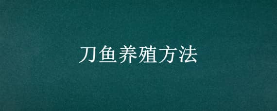 刀鱼养殖方法 刀鱼的人工养殖