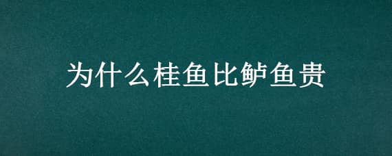 为什么桂鱼比鲈鱼贵 为什么桂鱼比鲈鱼贵很多