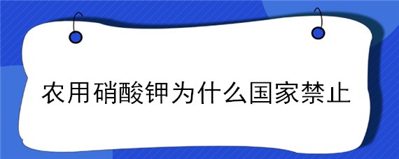 农用硝酸钾为什么国家禁止 农用硝酸钾受管制吗