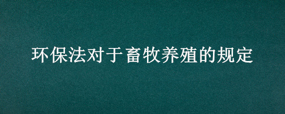 环保法对于畜牧养殖的规定 环境保护法规定