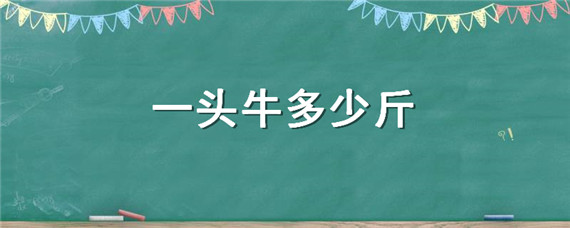 一头牛多少斤（一头牛多少斤?）