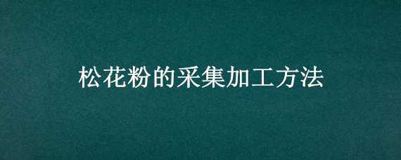 松花粉的采集加工方法 松花粉的采集加工方法是