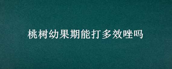 桃树幼果期能打多效唑吗（桃树几月份喷多效唑）