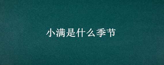 小满是什么季节（小满是什么季节,是几月几日）