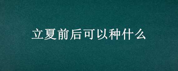 立夏前后可以种什么 立夏前后可以种什么菜